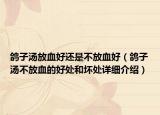 鴿子湯放血好還是不放血好（鴿子湯不放血的好處和壞處詳細介紹）