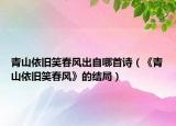 青山依舊笑春風(fēng)出自哪首詩（《青山依舊笑春風(fēng)》的結(jié)局）