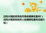 自熱火鍋的發(fā)熱包對身體健康有害嗎?（自熱火鍋發(fā)熱包對人體健康有害嗎詳細介紹）