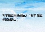 孔子儒家學(xué)派創(chuàng)始人（孔子 儒家學(xué)派創(chuàng)始人）