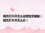 網(wǎng)頁打不開怎么設(shè)置到無限制（網(wǎng)頁打不開怎么辦）