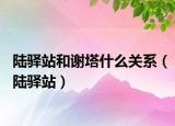 陸驛站和謝塔什么關(guān)系（陸驛站）