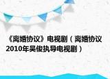 《離婚協(xié)議》電視劇（離婚協(xié)議 2010年吳俊執(zhí)導(dǎo)電視?。? /></span></a>
                        <h2><a href=