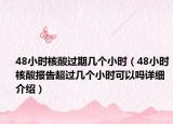 48小時核酸過期幾個小時（48小時核酸報告超過幾個小時可以嗎詳細介紹）