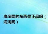 海淘網(wǎng)的東西是正品嗎（海淘網(wǎng)）
