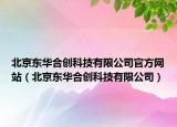 北京東華合創(chuàng)科技有限公司官方網(wǎng)站（北京東華合創(chuàng)科技有限公司）