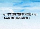qq飛車玫瑰甘露怎么獲得（qq飛車玫瑰甘露怎么獲得）