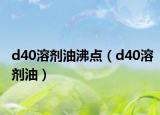 d40溶劑油沸點（d40溶劑油）