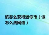 該怎么獲得迷你幣（該怎么測網(wǎng)速）