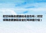 時空伴隨者健康碼會變色嗎（時空伴隨者健康碼會變紅嗎詳細介紹）