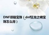 DNF項鏈寶珠（dnf狂龍之嘯寶珠怎么得）