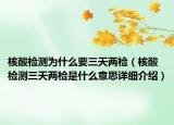 核酸檢測(cè)為什么要三天兩檢（核酸檢測(cè)三天兩檢是什么意思詳細(xì)介紹）