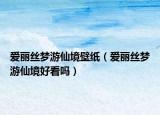 愛(ài)麗絲夢(mèng)游仙境壁紙（愛(ài)麗絲夢(mèng)游仙境好看嗎）