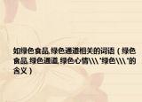 如綠色食品,綠色通道相關(guān)的詞語（綠色食品,綠色通道,綠色心情\