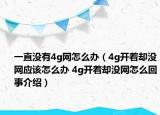 一直沒有4g網怎么辦（4g開著卻沒網應該怎么辦 4g開著卻沒網怎么回事介紹）