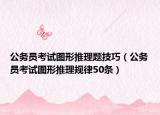 公務(wù)員考試圖形推理題技巧（公務(wù)員考試圖形推理規(guī)律50條）