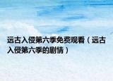 遠(yuǎn)古入侵第六季免費(fèi)觀看（遠(yuǎn)古入侵第六季的劇情）