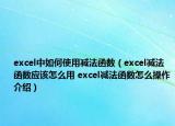 excel中如何使用減法函數(shù)（excel減法函數(shù)應(yīng)該怎么用 excel減法函數(shù)怎么操作介紹）