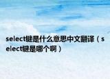 select鍵是什么意思中文翻譯（select鍵是哪個?。? /></span></a>
                        <h2><a href=