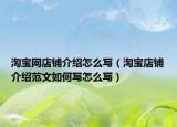 淘寶網(wǎng)店鋪介紹怎么寫（淘寶店鋪介紹范文如何寫怎么寫）