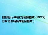 如何將ppt轉(zhuǎn)化為視頻格式（PPT幻燈片怎么轉(zhuǎn)換成視頻格式）