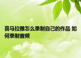 喜馬拉雅怎么錄制自己的作品 如何錄制音頻