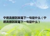 寧愿高傲到發(fā)霉下一句是什么（寧愿高傲到發(fā)霉下一句是什么）