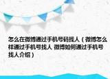 怎么在微博通過手機號碼找人（微博怎么樣通過手機號找人 微博如何通過手機號找人介紹）