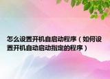 怎么設(shè)置開機(jī)自啟動程序（如何設(shè)置開機(jī)自動啟動指定的程序）