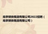 南京鋼鐵集團(tuán)有限公司2022招聘（南京鋼鐵集團(tuán)有限公司）