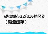硬盤緩存32和16的區(qū)別（硬盤緩存）