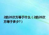 2的20次方等于什么（2的20次方等于多少?）