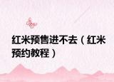 紅米預(yù)售進(jìn)不去（紅米預(yù)約教程）