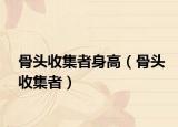 骨頭收集者身高（骨頭收集者）