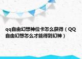qq自由幻想神位卡怎么獲得（QQ自由幻想怎么才能得到幻神）