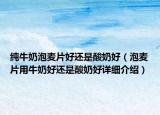 純牛奶泡麥片好還是酸奶好（泡麥片用牛奶好還是酸奶好詳細(xì)介紹）