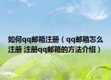 如何qq郵箱注冊(cè)（qq郵箱怎么注冊(cè) 注冊(cè)qq郵箱的方法介紹）