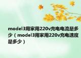 model3用家用220v充電電流是多少（model3用家用220v充電速度是多少）