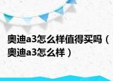 奧迪a3怎么樣值得買嗎（奧迪a3怎么樣）