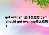 get over you是什么意思（you should get over me什么意思）