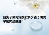 陰離子聚丙烯酰胺多少錢（陰離子聚丙烯酰胺）