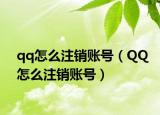 qq怎么注銷賬號（QQ怎么注銷賬號）