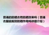 普通的防曬衣有防曬效果嗎（普通衣服能起到防曬作用嗎詳細(xì)介紹）
