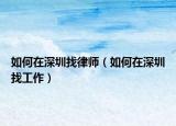 如何在深圳找律師（如何在深圳找工作）