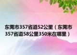 東莞市357省道52公里（東莞市357省道58公里350米在哪里）