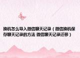 換機(jī)怎么導(dǎo)入微信聊天記錄（微信換機(jī)保存聊天記錄的方法 微信聊天記錄遷移）