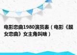 電影戀曲1980演員表（電影《靚女戀曲》女主角叫啥）