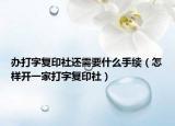 辦打字復(fù)印社還需要什么手續(xù)（怎樣開一家打字復(fù)印社）