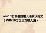 win10怎么設(shè)置輸入法默認(rèn)英文（WIN10怎么設(shè)置輸入法）