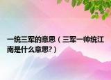 一統(tǒng)三軍的意思（三軍一帥統(tǒng)江南是什么意思?）